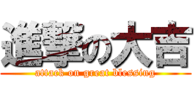 進撃の大吉 (attack on great blessing)