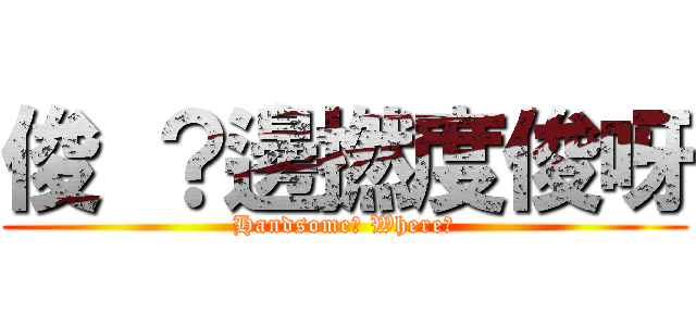 俊 ？邊撚度俊呀 (Handsome? Where?)