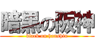 暗黒の阪神 (black on hanshin)