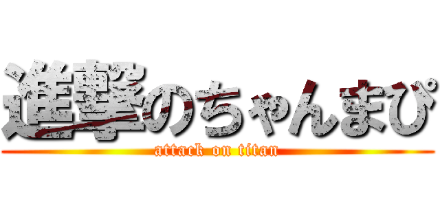 進撃のちゃんまぴ (attack on titan)