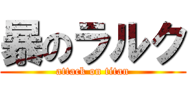 暴のラルク (attack on titan)