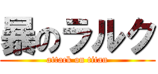 暴のラルク (attack on titan)