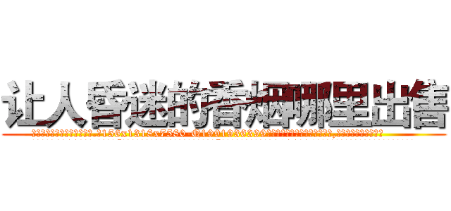 让人昏迷的香烟哪里出售 (让人昏迷的香烟哪里出售【电.话156x1318x7580-Q1991936399鑫宏药业】我们做的是长期生意,靠的是老客户长期支持
参考消息网2月20日报道 韩媒称，“剩女多、离婚率高的城市，房价一定会上涨。”这是中国经济学家金岩石2016年12月参加在上海举行的房地产相关论坛时说的话。
)