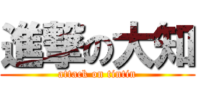 進撃の大知 (attack on tintin)