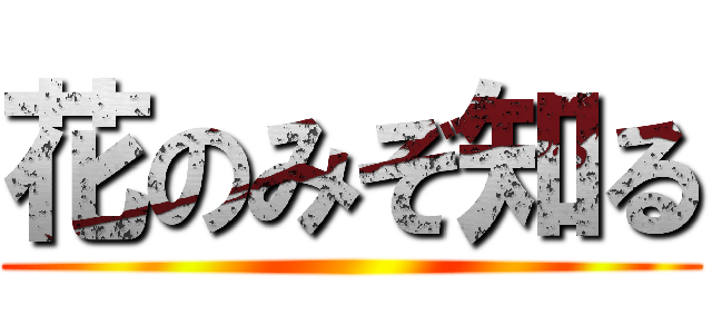 花のみぞ知る ()
