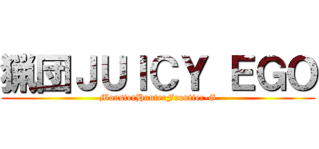 猟団ＪＵＩＣＹ ＥＧＯ (MonsterHunterFrontier-G)