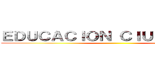 ＥＤＵＣＡＣＩＯＮ ＣＩＵＤＡＤＡＮＡ ()