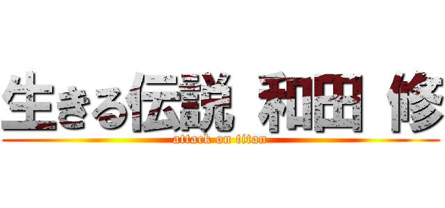 生きる伝説 和田 修 (attack on titan)