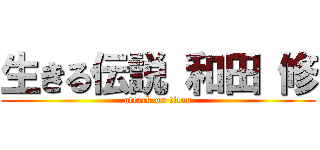 生きる伝説 和田 修 (attack on titan)