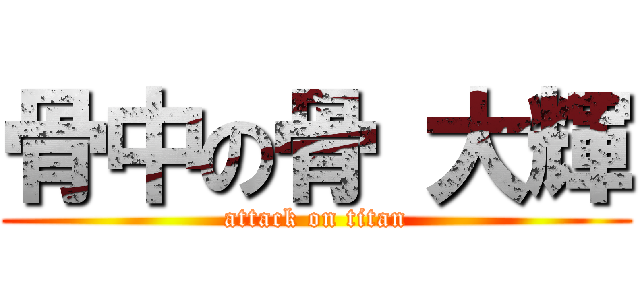 骨中の骨 大輝 (attack on titan)