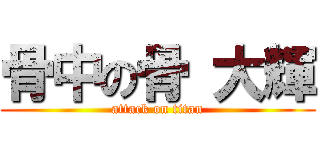 骨中の骨 大輝 (attack on titan)