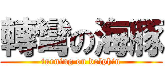 轉彎の海豚 (turning on dolphin)
