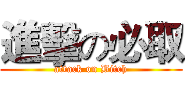 進擊の必取 (attack on Bitch)