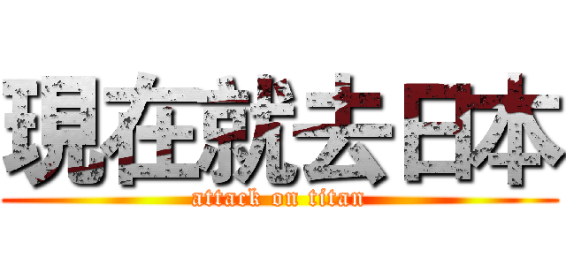 現在就去日本 (attack on titan)