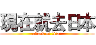現在就去日本 (attack on titan)