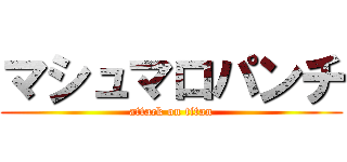 マシュマロパンチ (attack on titan)