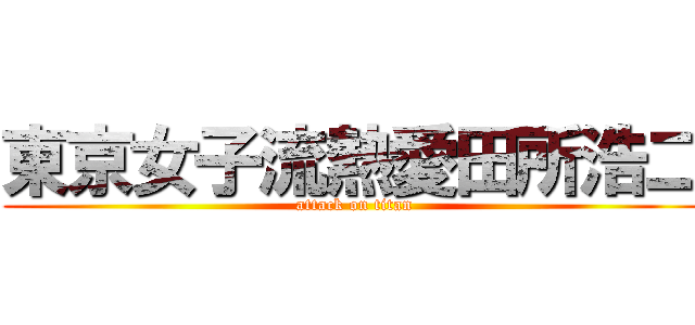 東京女子流熱愛田所浩二 (attack on titan)