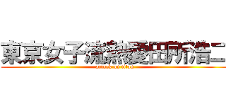 東京女子流熱愛田所浩二 (attack on titan)
