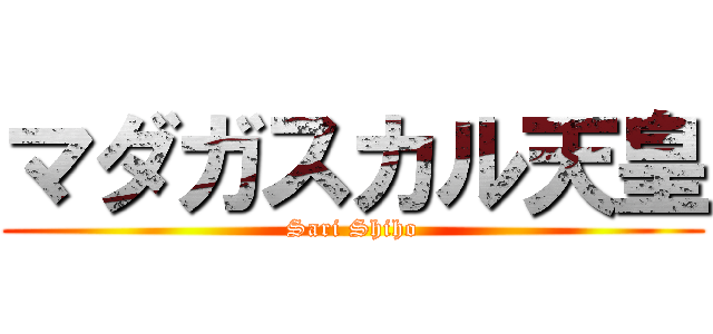マダガスカル天皇 (Sari Shiho)