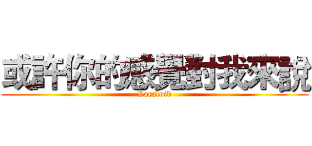 或許你的感覺對我來說 (Vocaloid)