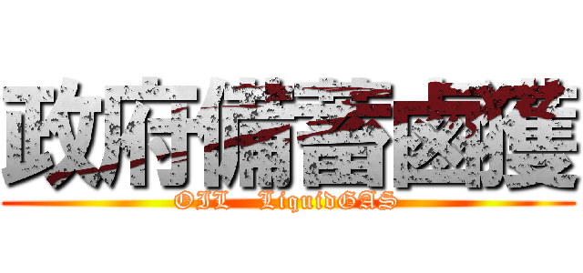 政府備蓄鹵獲 (OIL   LiquidGAS)