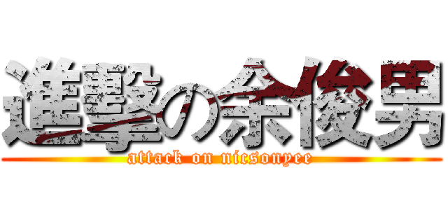 進擊の余俊男 (attack on nicsonyee)