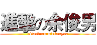 進擊の余俊男 (attack on nicsonyee)