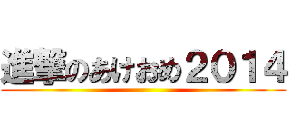 進撃のあけおめ２０１４ ()