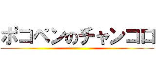 ポコペンのチャンコロ ()