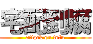 宅配到腐 (attack on tofu)