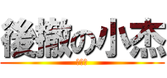 後撤の小杰 (小腦殘)