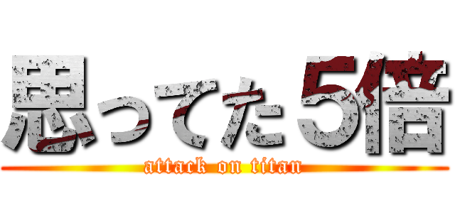 思ってた５倍 (attack on titan)