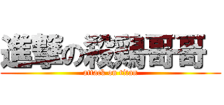 進撃の殺鶏哥哥  (attack on titan)