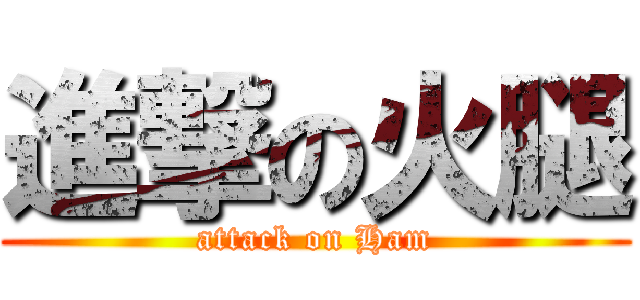 進撃の火腿 (attack on Ham)
