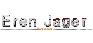Ｅｒｅｎ Ｊａｇｅｒ  (Eren Jager )