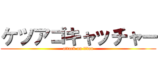 ケツアゴキャッチャー (attack on titan)