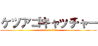 ケツアゴキャッチャー (attack on titan)