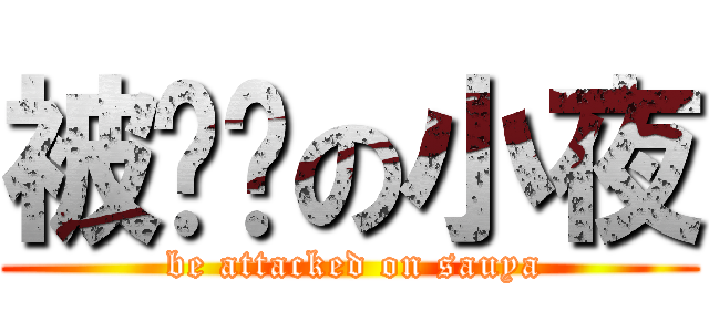 被进击の小夜 ( be attacked on sauya)