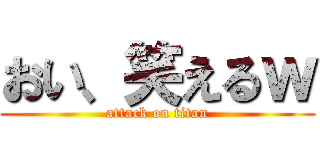 おい、笑えるｗ (attack on titan)