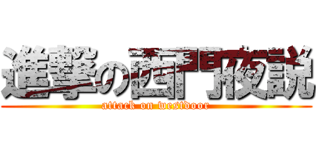 進撃の西門夜説 (attack on westdoor)