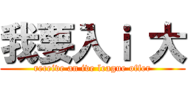 我要入ｉ 大 (receive an ive league offer)