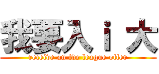 我要入ｉ 大 (receive an ive league offer)