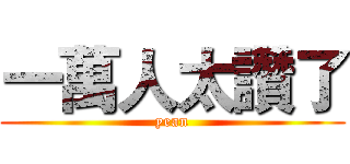 一萬人太讚了 (yean)