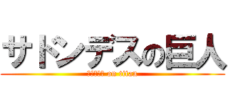 サドンデスの巨人 (サドンデス on titan)