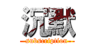 沉默 (subscription)