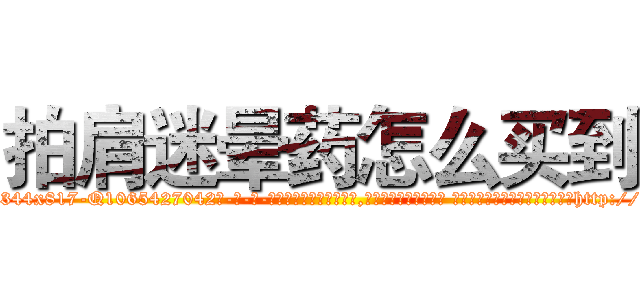 拍肩迷晕药怎么买到 (拍肩迷晕药怎么买到【电-话151x68344x817-Q1065427042元-吉-药-业】我们做的是长期生意,靠的是老客户长期支持 拍肩迷晕药怎么买到在发表了一篇http://sngk.net/FihN1a

参考消息网我们做的是长期生意,靠的是老客户长期支持也许我们早该意识到，就连鲍勃·霍斯金斯（金球奖戏剧类电影男主角 
)