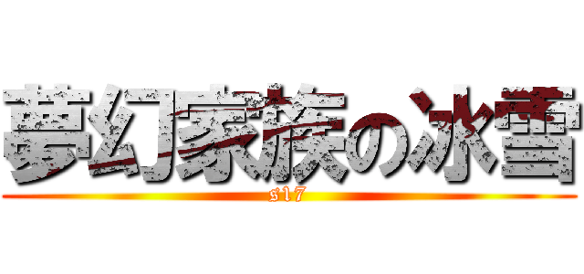 夢幻家族の冰雪 (s17)