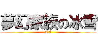 夢幻家族の冰雪 (s17)