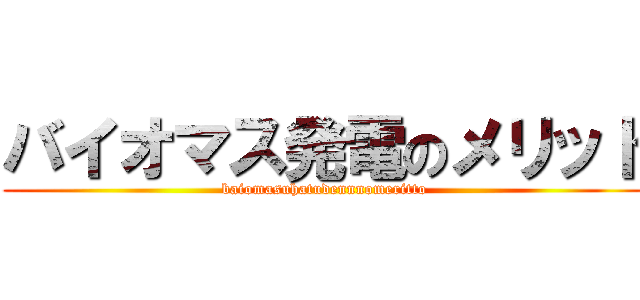 バイオマス発電のメリット (baiomasuhatudennnomeritto)