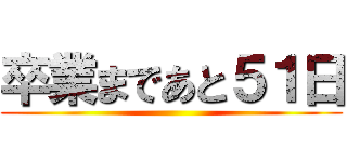 卒業まであと５１日 ()